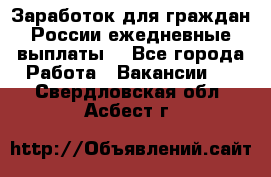 Заработок для граждан России.ежедневные выплаты. - Все города Работа » Вакансии   . Свердловская обл.,Асбест г.